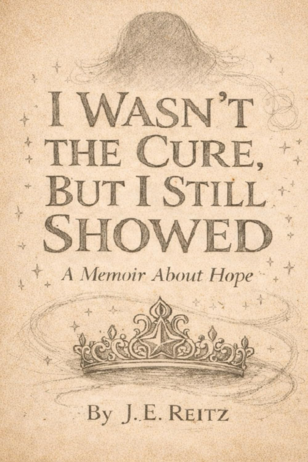 I Wasn't The Cure, But I Still Showed: A Memoir of Hope