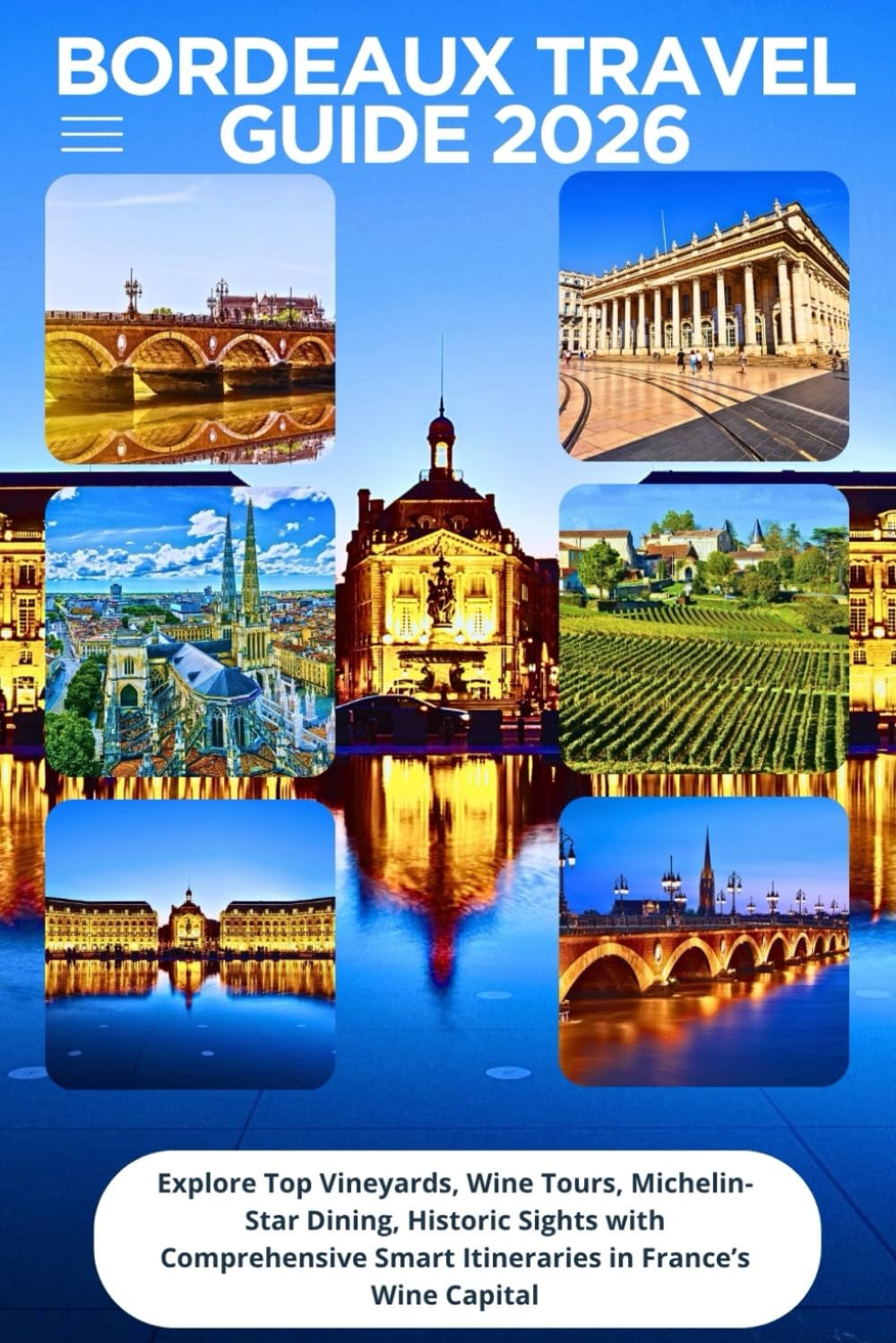 Bordeaux Travel Guide 2026: Explore Top Vineyards, Wine Tours, Michelin- Star Dining, Historic Sights with Comprehensive Smart Itineraries in France’s Wine Capital