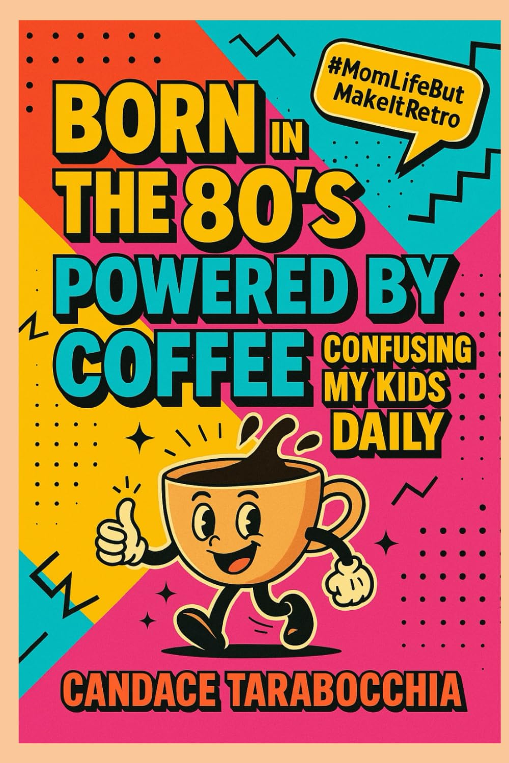 Born in the 80's, Powered By Coffee, Confusing My Kids Daily: A book of laughs, love & generational chaos