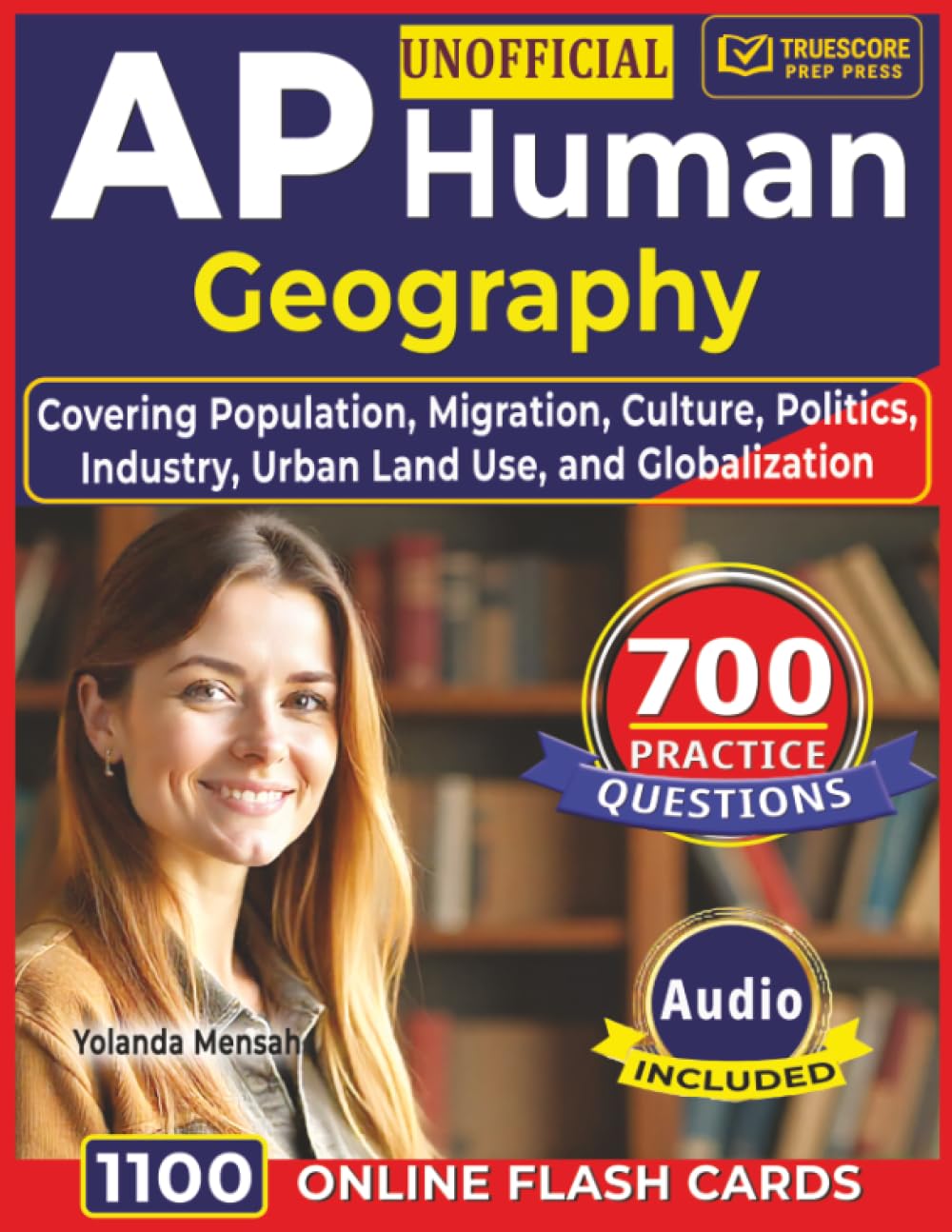 Unofficial AP Human Geography: 700 Practice Questions with Detailed Explanations Covering Population, Migration, Culture, Politics, Industry, Urban Land Use, and Globalization