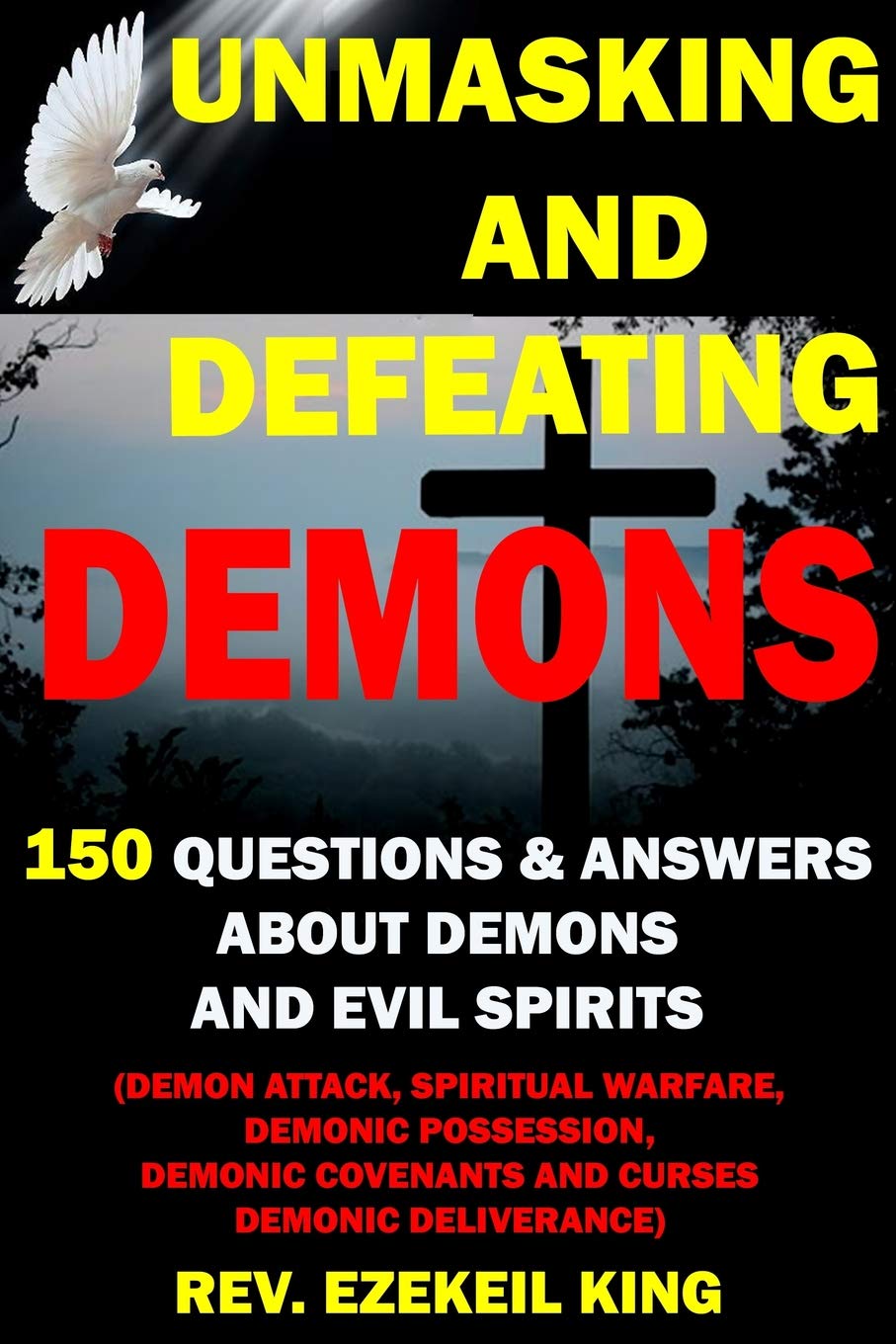 UNMASKING AND DEFEATING DEMONS: 150 QUESTIONS AND ANSWERS ABOUT DEMONS AND EVIL SPIRITS (DEMON ATTACK, SPIRITUAL WARFARE, DEMONIC POSSESSION, DEMONIC COVENANTS AND CURSES, DEMONIC DELIVERANCE)