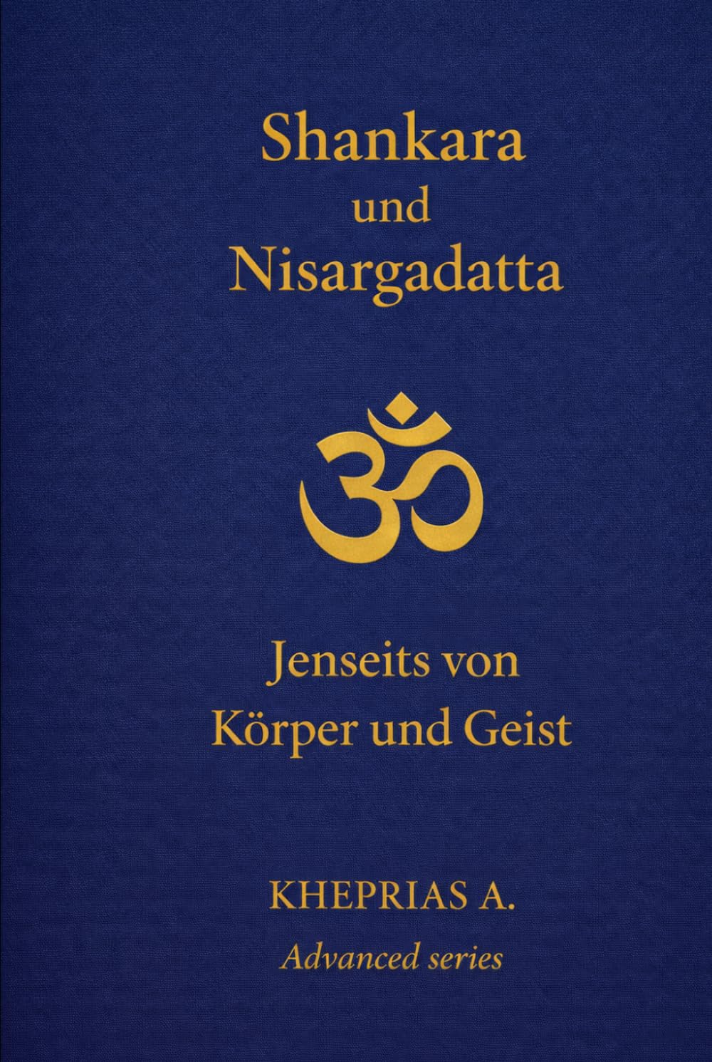 Adi Shankaracharya und Nisargadatta Maharaj: Jenseits von Körper und Geist (DIE MEISTER DES EINEN — REIHE DER NICHTDUALEN WEGE)