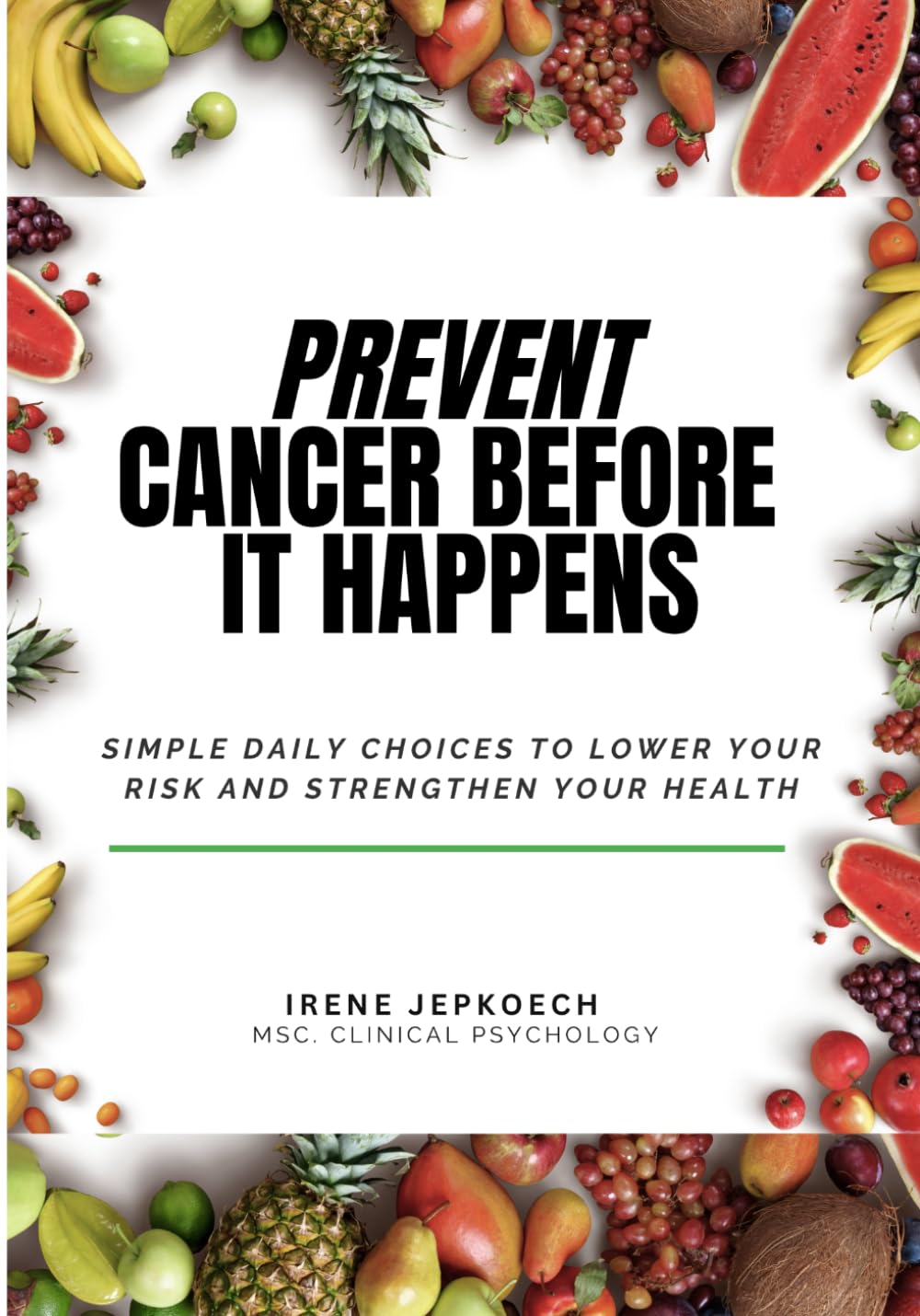 Prevent Cancer Before It Happens: Simple Daily Choices To Lower Your Risk And Strengthen Your Health
