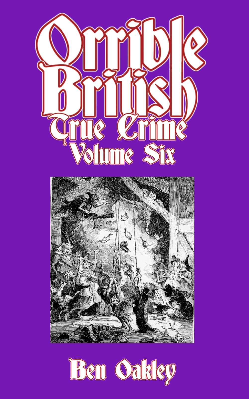 Orrible British True Crime Volume 6: 18 Dark Tales from Britain's Criminal Archives