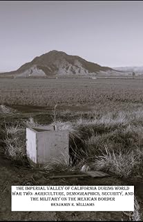 THE IMPERIAL VALLEY OF CALIFORNIA DURING WORLD WAR TWO: AGRICULTURE, DEMOGRAPHICS, SECURITY, AND THE MILITARY ON THE MEXICAN BORDER