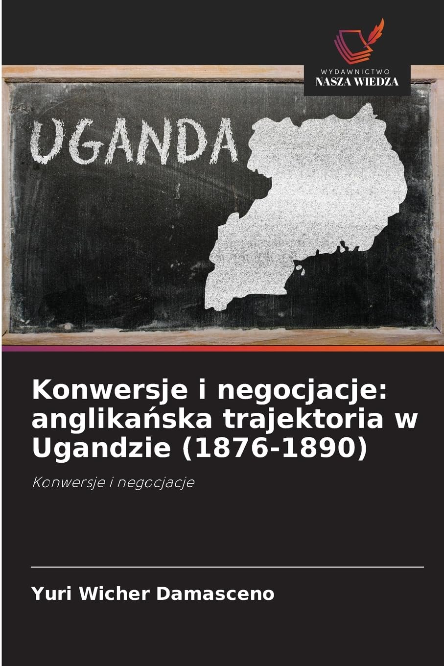 Konwersje i negocjacje: anglikańska trajektoria w Ugandzie (1876-1890): anglikańska trajektoria w Ugandzie (1876-1890)