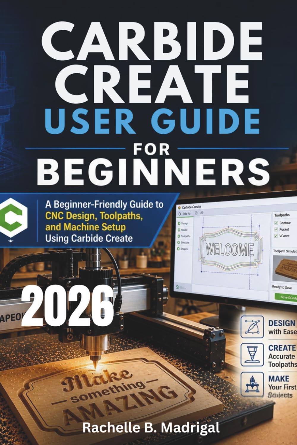 CARBIDE CREATE USER GUIDE FOR BEGINNERS: A Beginner-Friendly Guide to CNC Design, Toolpaths, and Machine Setup Using Carbide Create