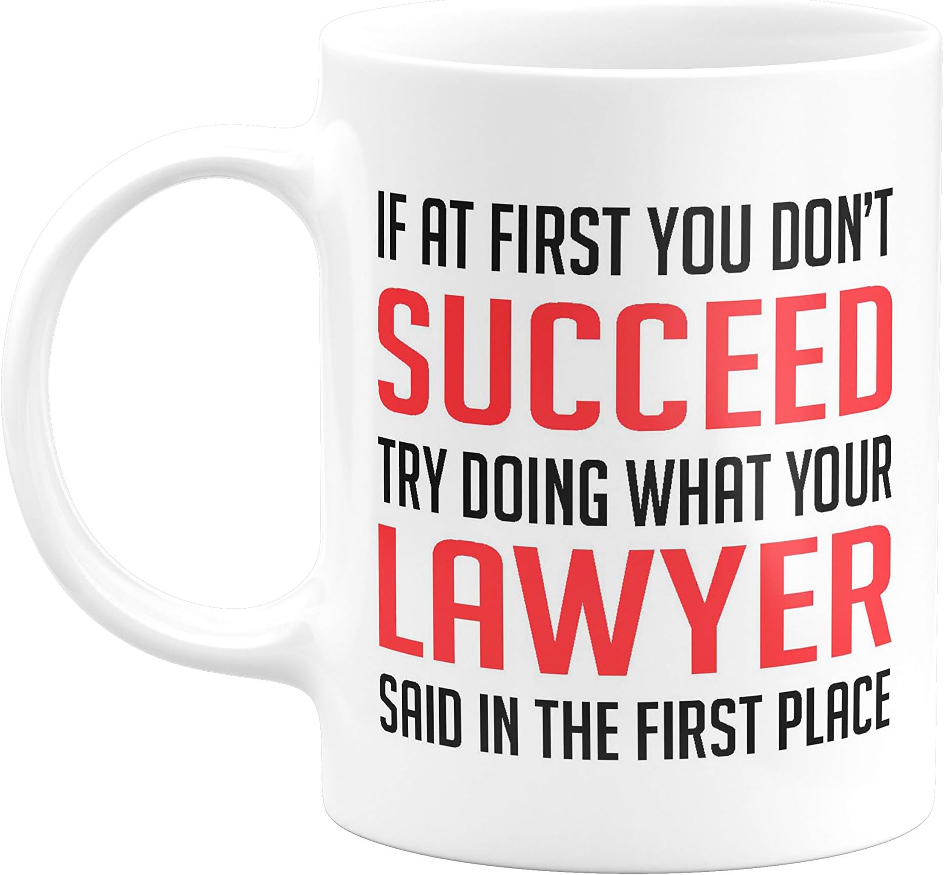 If at First You Don’t Succeed Try Doing What Your Lawyer Said in The First Place FPM223 Printed on Ceramic White Coffee Mug