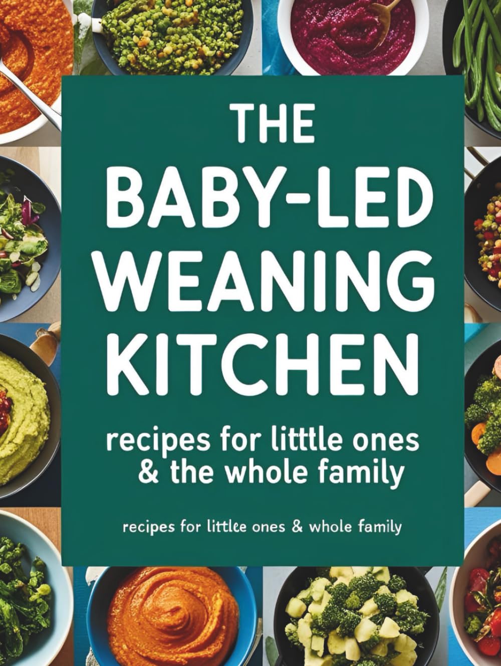 The Baby-Led Weaning Kitchen: Recipes for Little Ones & the Whole Family: A Joyful Cookbook for Baby-Led Weaning, Toddler Feeding, and Creating Healthy Family Food Habits