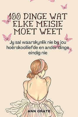 100 dinge wat elke meisie moet weet: Jy sal waarskynlik nie by jou hoërskoolliefde en ander dinge eindig nie (Afrikaans Edition)  