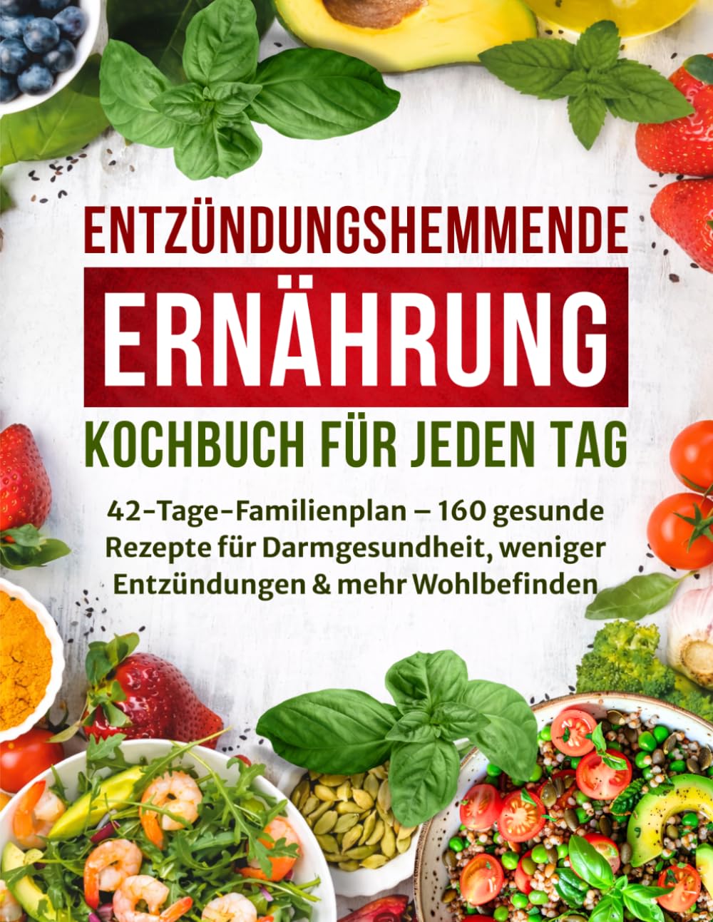 Entzündungshemmende Ernährung – Kochbuch für jeden Tag: 42-Tage-Familienplan – 160 gesunde Rezepte für Darmgesundheit, weniger Entzündungen & mehr Wohlbefinden