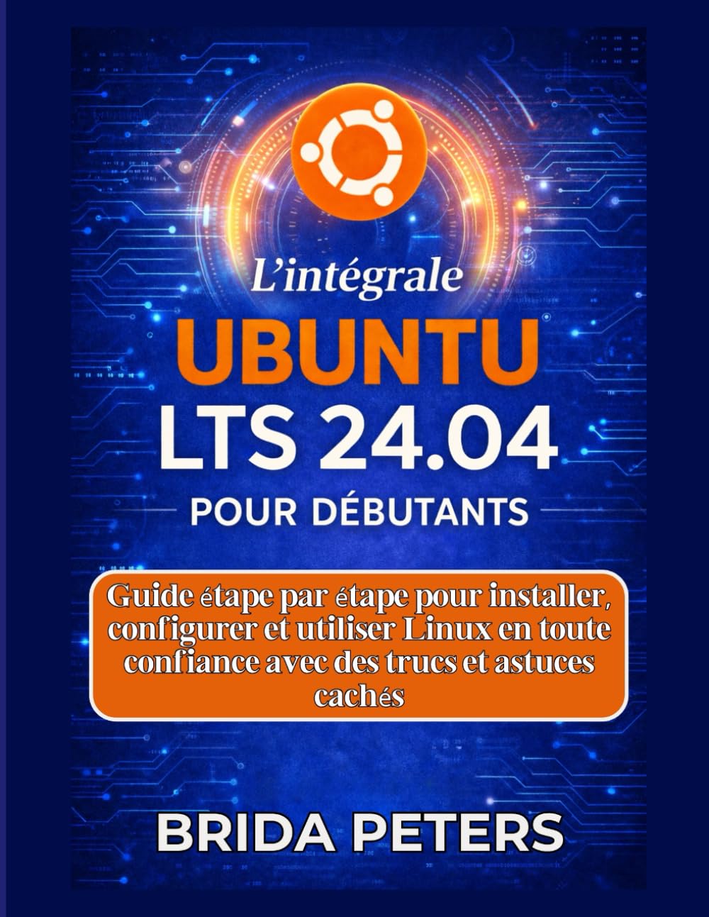 L'intégrale Ubuntu LTS 24.04 pour débutants: Guide étape par étape pour installer, configurer et utiliser Linux en toute confiance avec des trucs et astuces cachés