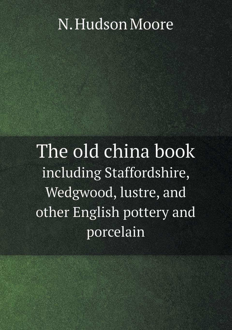 The old china book including Staffordshire, Wedgwood, lustre, and other English pottery and porcelain