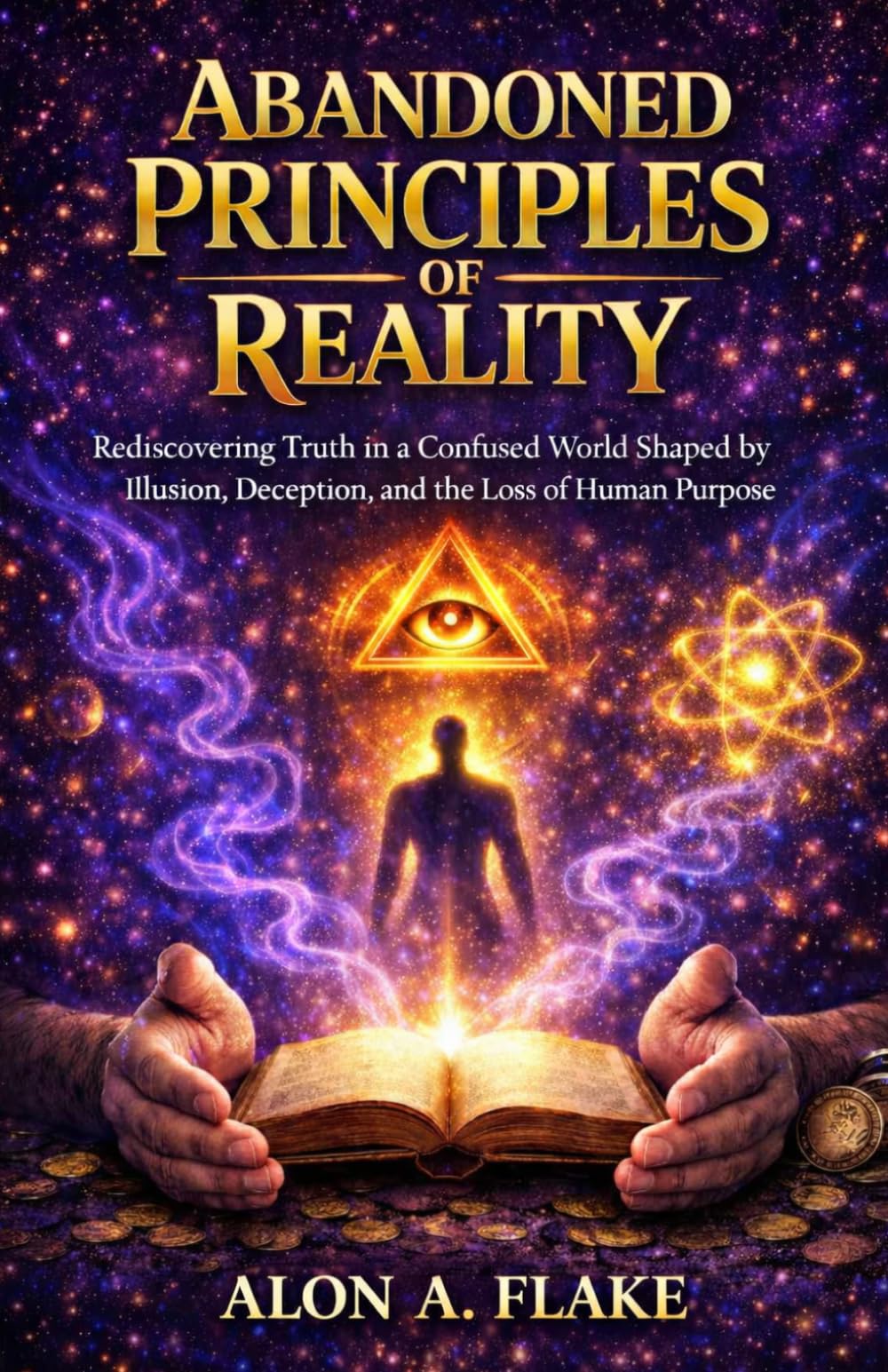 ABANDONED PRINCIPLES OF REALITY: Rediscovering Truth in a Confused World Shaped by Illusion, Deception, and the Loss of Human Purpose