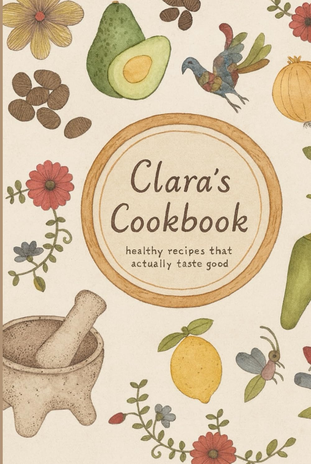 Clara's Cookbook: Healthy Recipes That Actually Taste Good