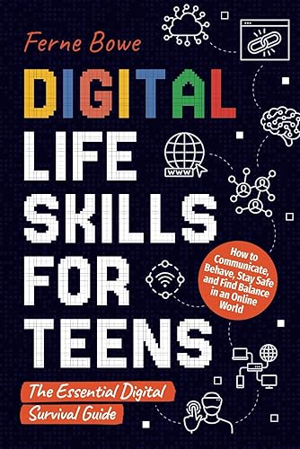 Digital Life Skills for Teens: How to Communicate, Behave, Stay Safe, and Find Balance in an Online World. The Essential Digital Survival Guide (Essential Life Skills for Teens)