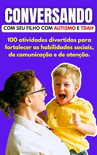Conversando com seu Filho com AUTISMO e TDAH: 100 Atividades Divertidas para Fortalecer as habilidades Sociais, de Comunicação e de Atenção.