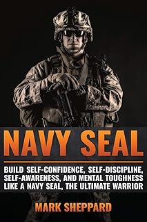 Navy SEAL: Build Self-Confidence, Self -Discipline, Self-Awareness, and Mental Toughness like a Navy SEAL, the Ultimate Warrior