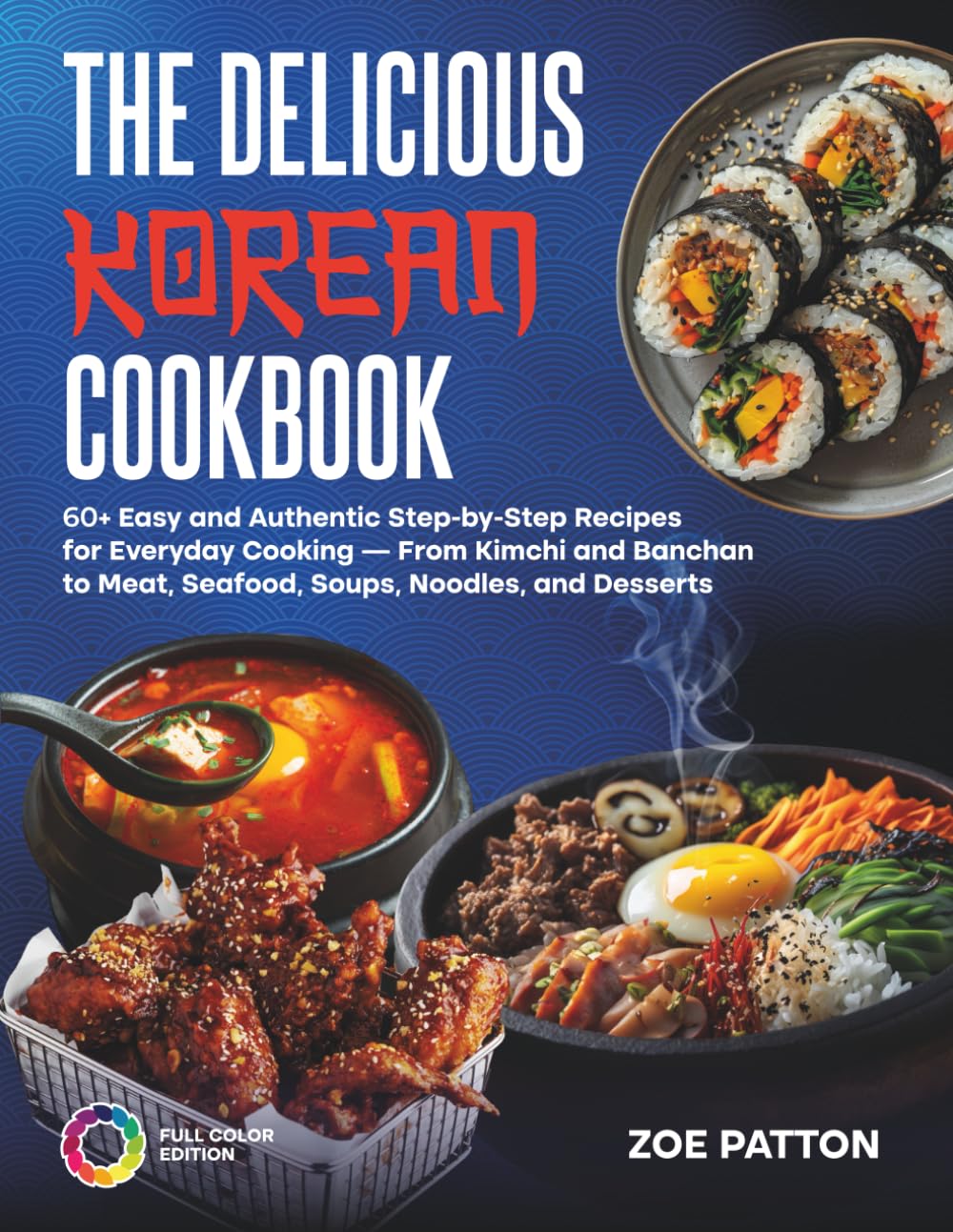 The Delicious Korean Cookbook: 60+ Easy and Authentic Step-by-Step Recipes for Everyday Cooking — From Kimchi and Banchan to Meat, Seafood, Soups, Noodles, and Desserts (Full Color Edition)      Paperback – October 18, 2025