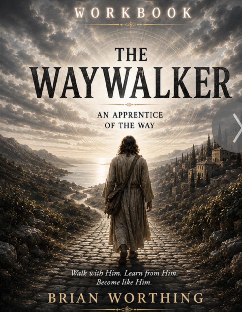 The Waywalker: An Apprentice of the Way, Being a Disciple of Christ Workbook: Walk with Christ, Learn from Christ, Become like Him: To sit in the dust ... Rabbi, The Way is not found. It is followed.