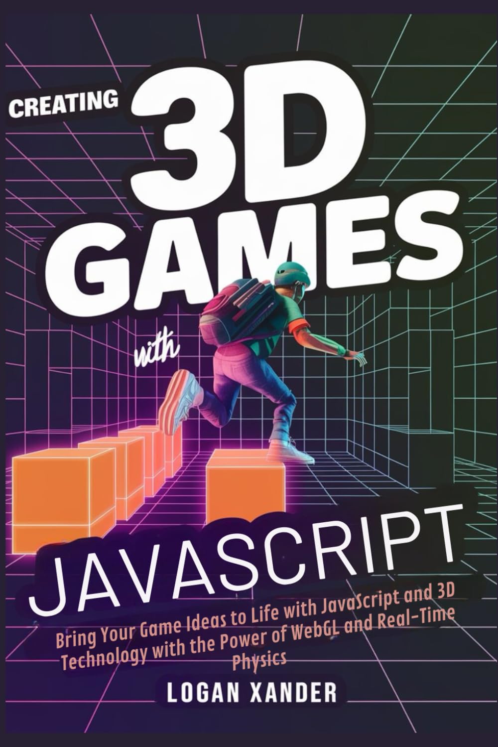 Creating 3D Games with JavaScript: Bring Your Game Ideas to Life with JavaScript and 3D Technology with the Power of WebGL and Real-Time Physics
