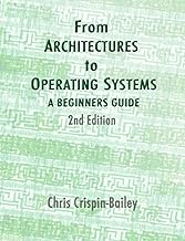 From Architectures To Operating Systems: a Beginners Guide: 2ND Edition