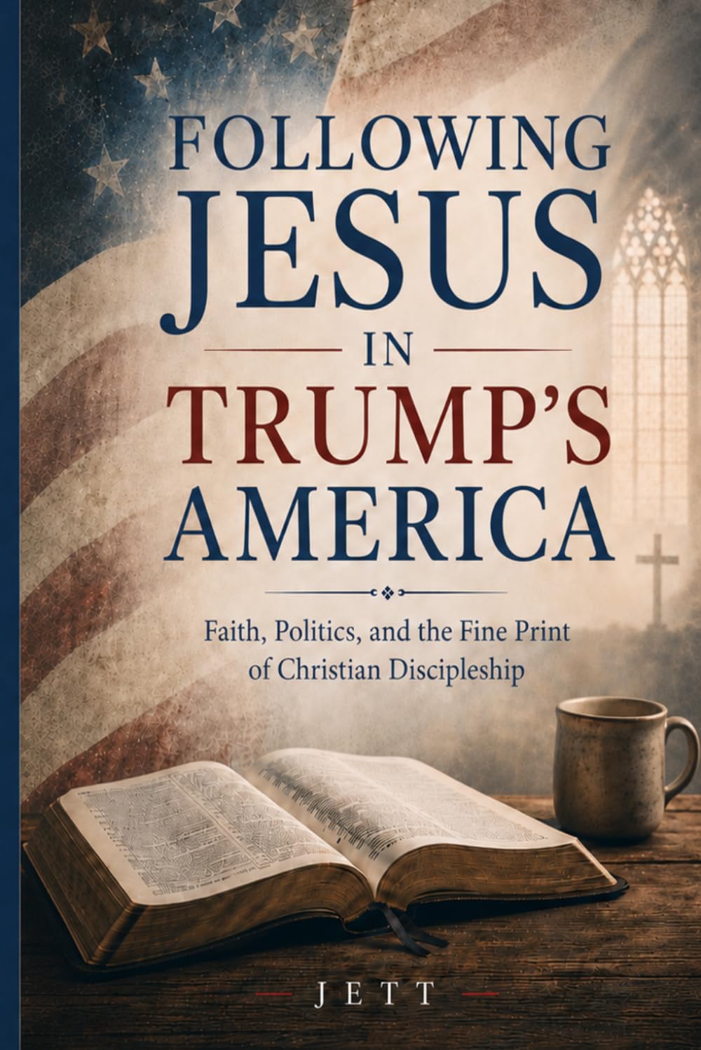 Following Jesus in Trump’s America: Faith, Politics, and the Fine Print of Christian Discipleship
