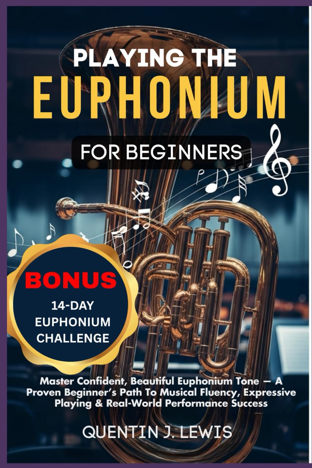 PLAYING THE EUPHONIUM FOR BEGINNERS: Master Confident, Beautiful Euphonium Tone — A Proven Beginner’s Path To Musical Fluency, Expressive Playing & Real-World Performance Success