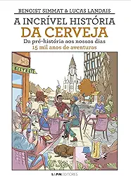 A Incrível História da Cerveja: Da Pré-história ao Nossos Dias - 15 mil Anos de Aventuras