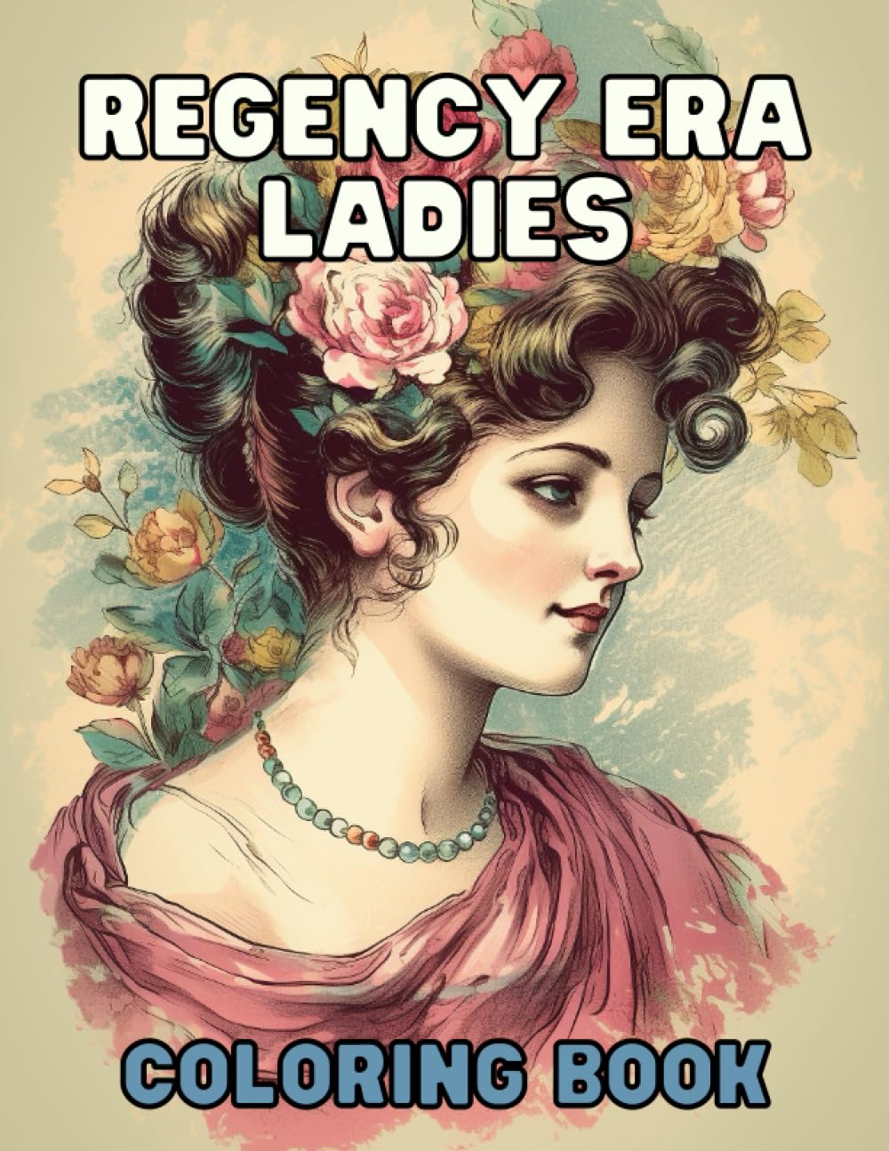 Regency Era Ladies - Coloring Book: Elegant Portraits of the Past to Color: Immerse Yourself in the World of Regency Era with Beautiful Portraits of Women to Color