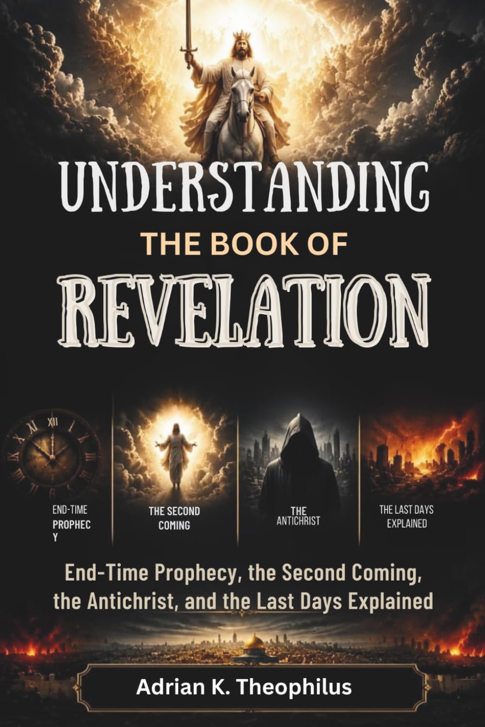 UNDERSTANDING THE BOOK OF REVELATION: End-Time Prophecy, the Second Coming, the Antichrist, and the Last Days Explained