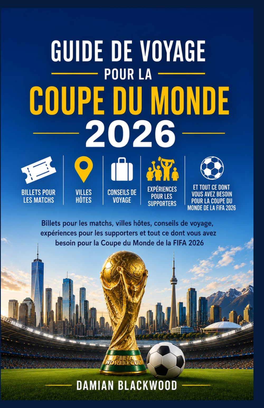 GUIDE DE VOYAGE POUR LA COUPE DU MONDE 2026: Billets pour les matchs, villes hôtes, conseils de voyage, expériences pour les supporters
