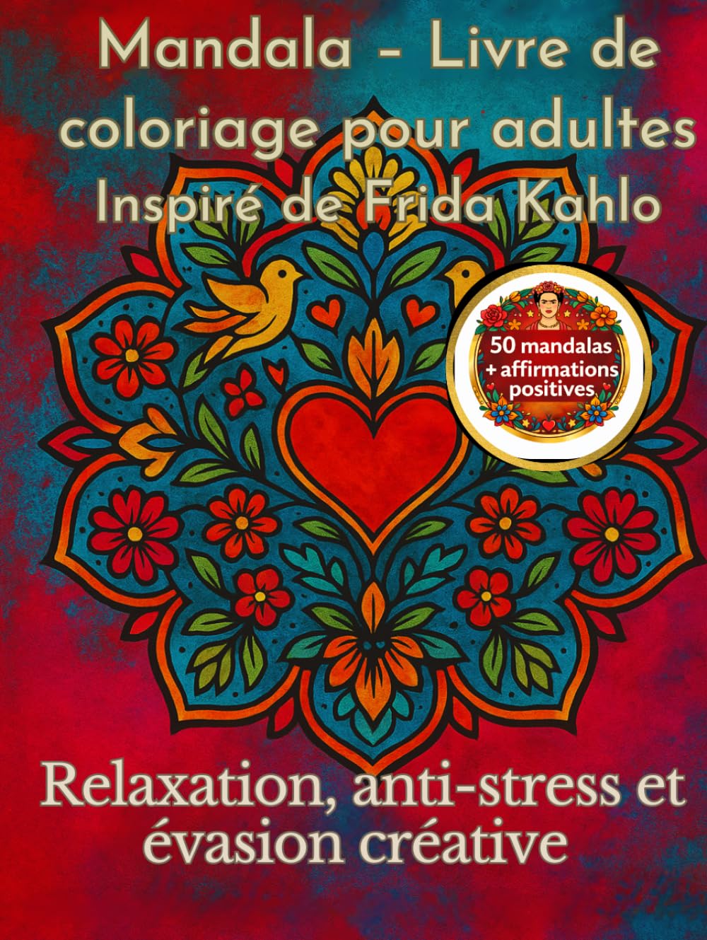 Mandala – Livre de coloriage pour adultes inspiré de Frida Kahlo: 50 mandalas, relaxation, anti-stress et affirmations positives pour une évasion créative