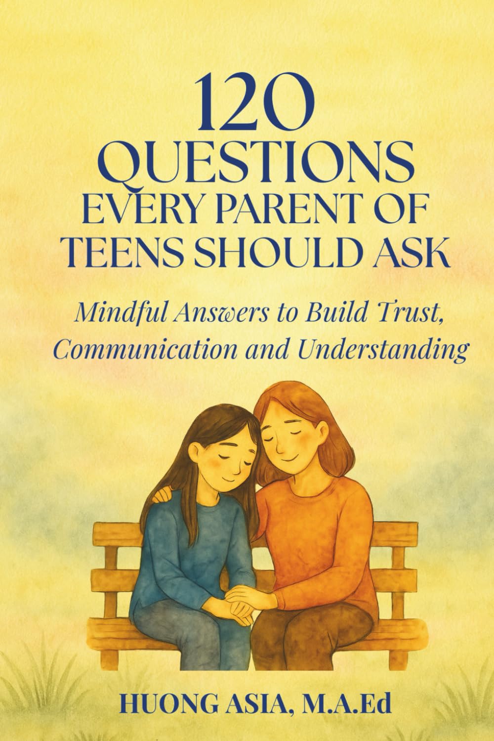 120 QUESTIONS EVERY PARENT OF TEENS SHOULD ASK: Mindful Answers to Build Trust, Connection, and Understanding
