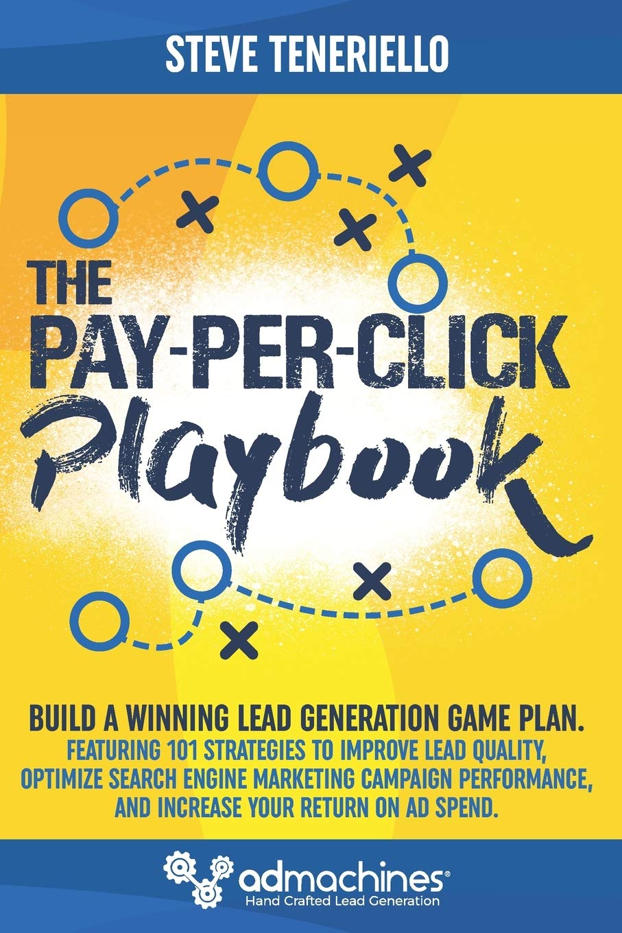 The Pay-Per-Click Playbook: Build a Winning Lead Generation Game Plan: Featuring 101 Strategies to Improve Lead Quality, Optimize Search Engine … and Increase Your Return on Ad Spend.
