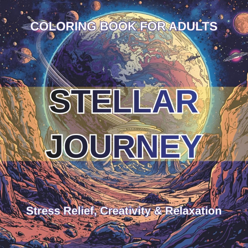 STELLAR JOURNEY COLORING BOOK FOR ADULTS: Stress Relief, Creativity & Relaxation; A Cosmic Voyage Sci-Fi Coloring Book for Adults & Teens