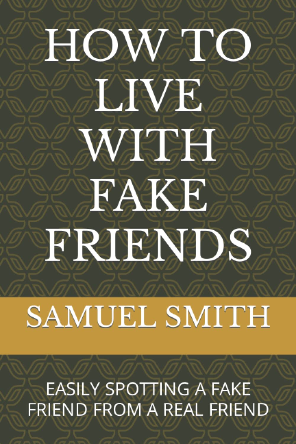 HOW TO LIVE WITH FAKE FRIENDS: EASILY SPOTTING A FAKE FRIEND FROM A REAL FRIEND