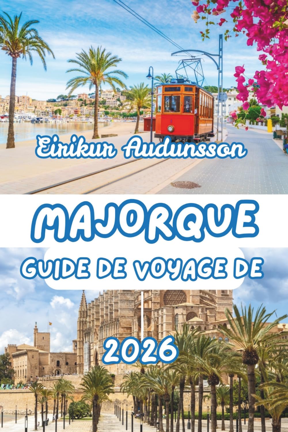 GUIDE DE VOYAGE DE MAJORQUE 2026: Guide complet des littoraux, de la campagne, de la culture et de la vie locale de Majorque