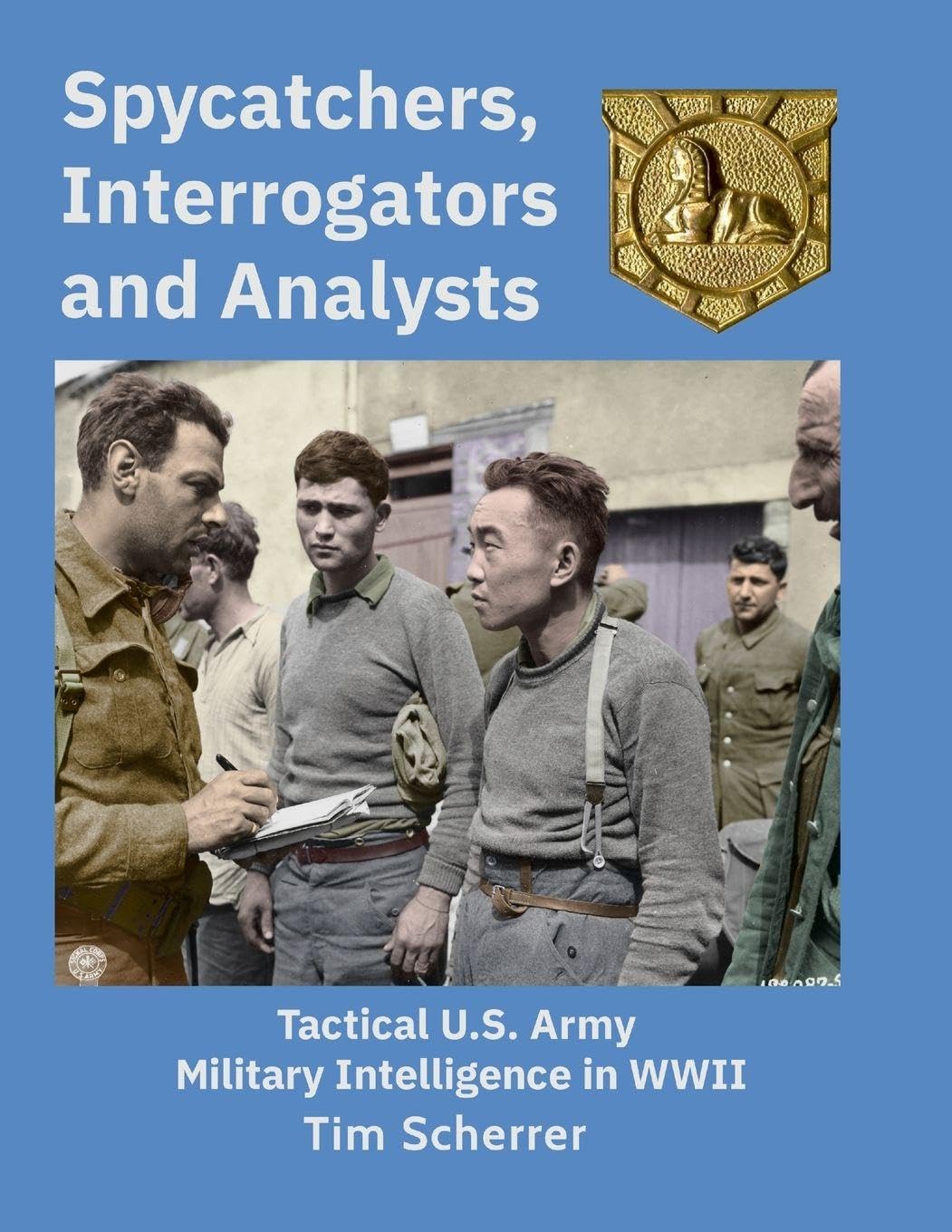 Spycatchers, Interrogators and Analysts: Tactical U.S. Army Military Intelligence in WWII