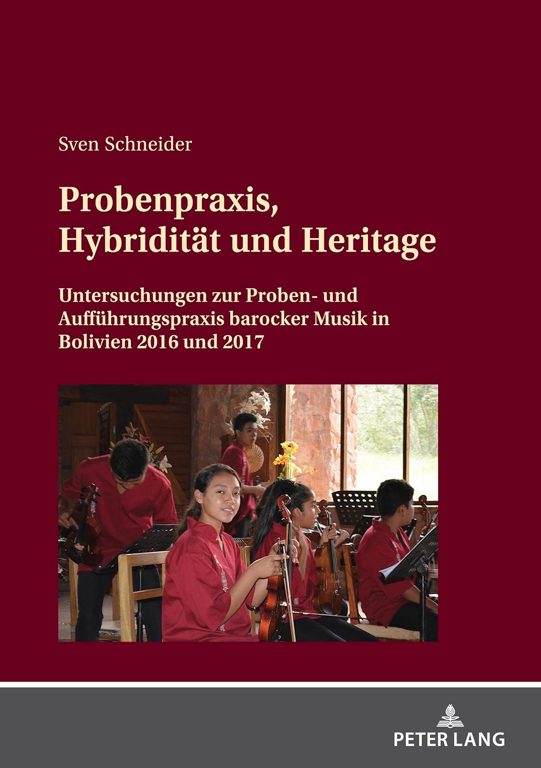 Probenpraxis, Hybriditaet und Heritage: Untersuchungen zur Proben- und Auffuehrungspraxis barocker Musik in Bolivien 2016 und 2017 (German Edition)