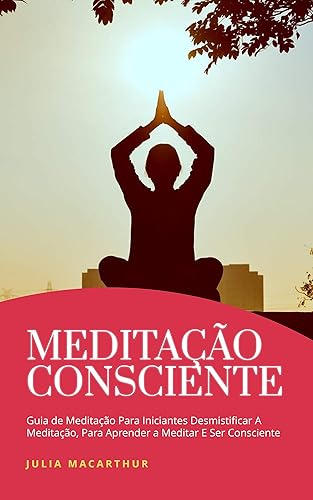 Meditação Consciente: Guia De Meditação Para Iniciantes Desmistificar A Meditação, Para Aprender A Meditar E Ser Consciente