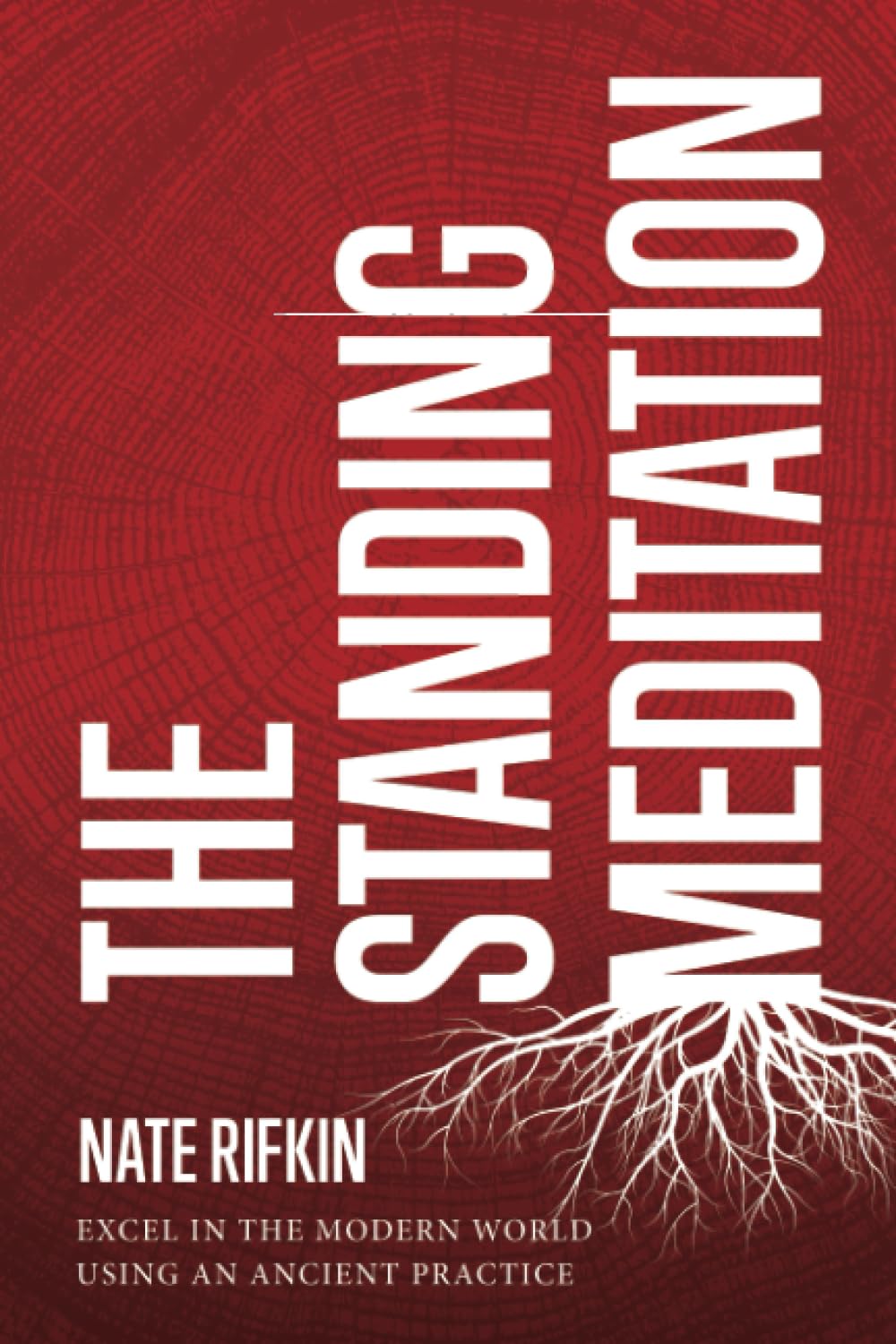 The Standing Meditation: Excel In The Modern World Using An Ancient Practice