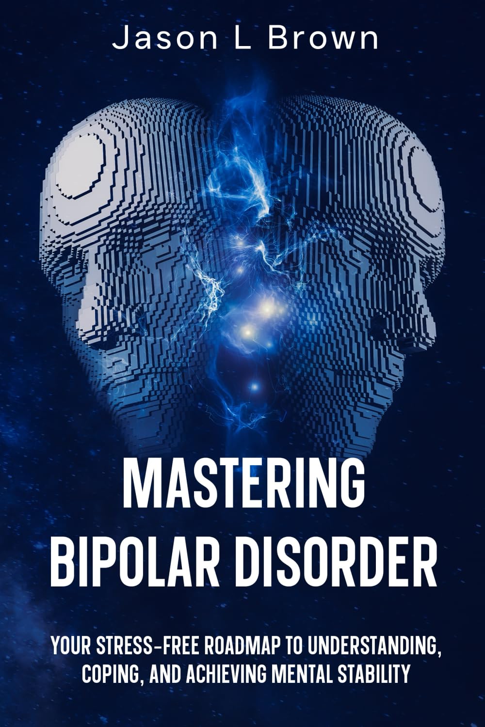 Mastering Bipolar Disorder: Your Stress-Free Roadmap to Understanding, Coping, and Achieving Mental Stability