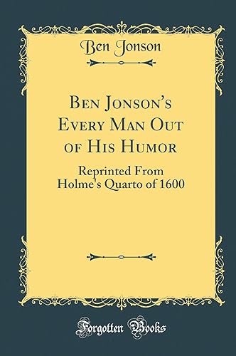 Ben Jonson's Every Man Out of His Humor: Reprinted From Holme's Quarto of 1600 (Classic Reprint)