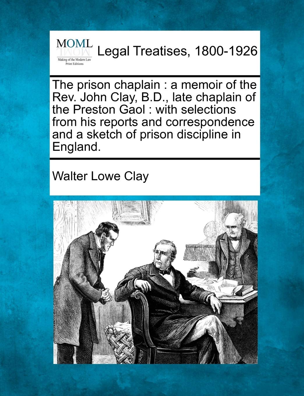 The prison chaplain: a memoir of the Rev. John Clay, B.D., late chaplain of the Preston Gaol: with selections from his reports and correspondence and a sketch of prison discipline in England.