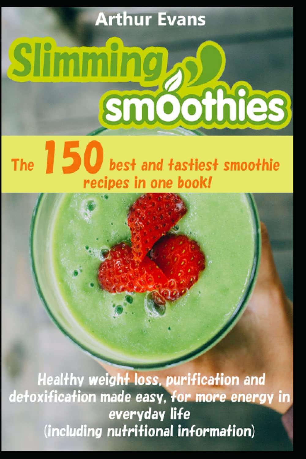 Slimming Smoothies Cookbook: The 150 smoothie-recipes in one book! Healthy weight loss, purification and detoxification made easy, for more energy in everyday life