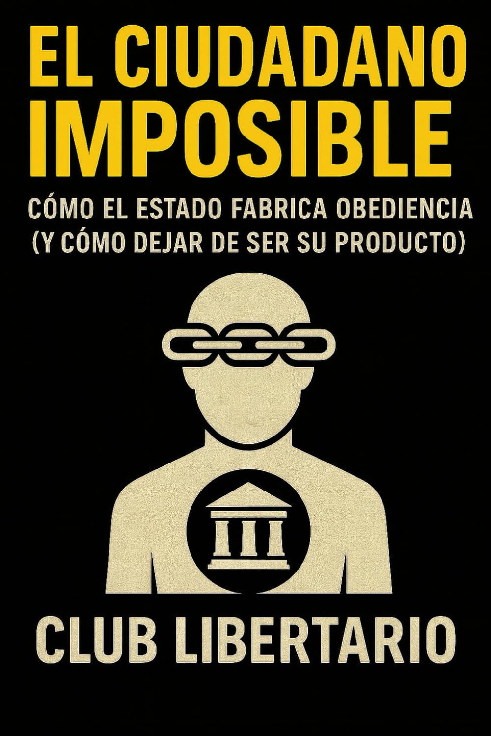 EL CIUDADANO IMPOSIBLE: Cómo el Estado fabrica obediencia (y cómo dejar de ser su producto)
