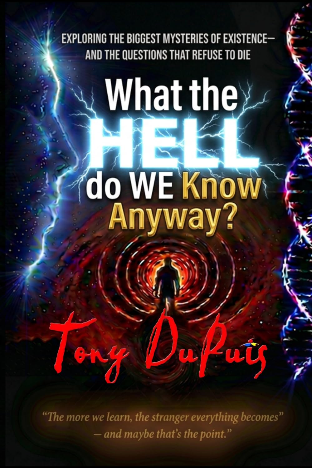 What the Hell Do We Know Anyway?: A Journey Through Consciousness, Reality, Science, and the Limits of Human Understanding