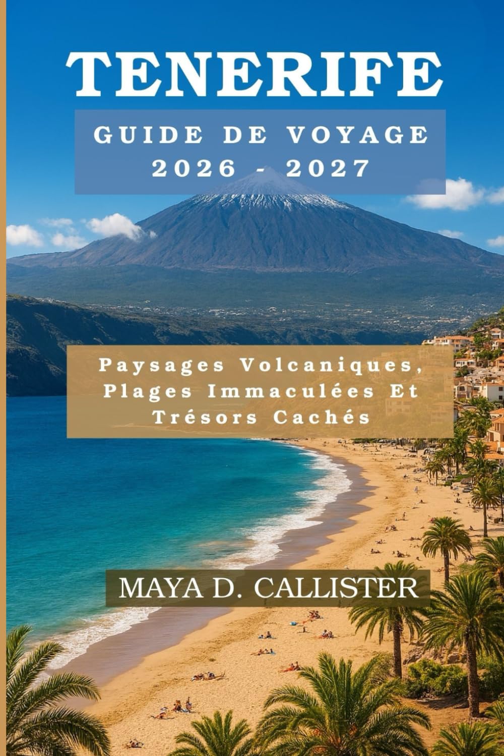 Tenerife Guide de voyage 2026-2027: Paysages Volcaniques, Plages Immaculées Et Trésors Cachés