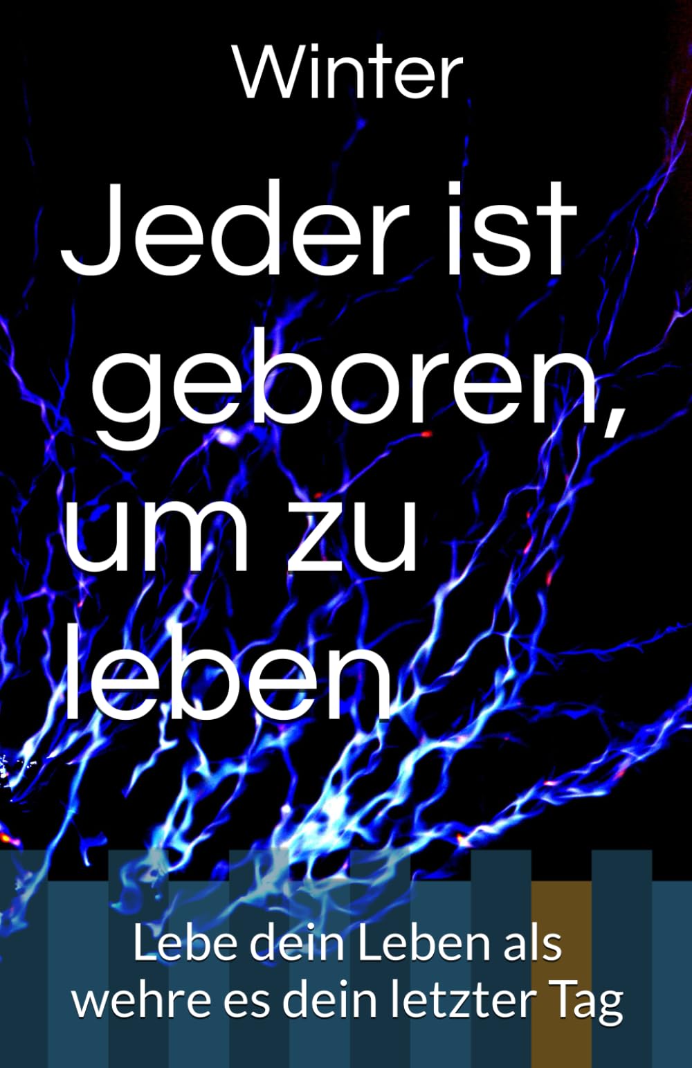 Jeder ist doch geboren, um zu leben: Lebe dein Leben als wehre es dein letzter Tag